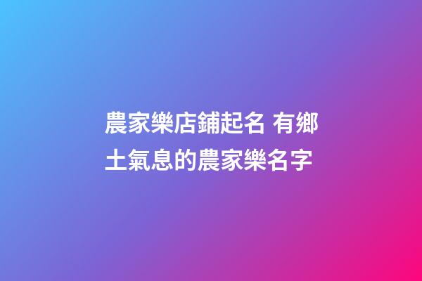 農家樂店鋪起名 有鄉土氣息的農家樂名字-第1張-店鋪起名-玄機派
